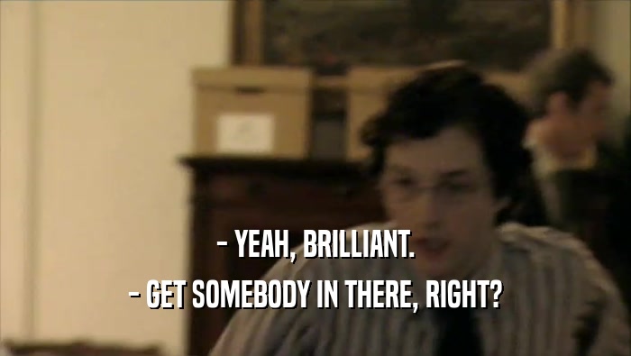 - YEAH, BRILLIANT. - GET SOMEBODY IN THERE, RIGHT? 