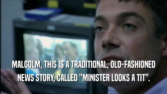 MALCOLM, THIS IS A TRADITIONAL, OLD-FASHIONED NEWS STORY, CALLED ''MINISTER LOOKS A TIT''. 