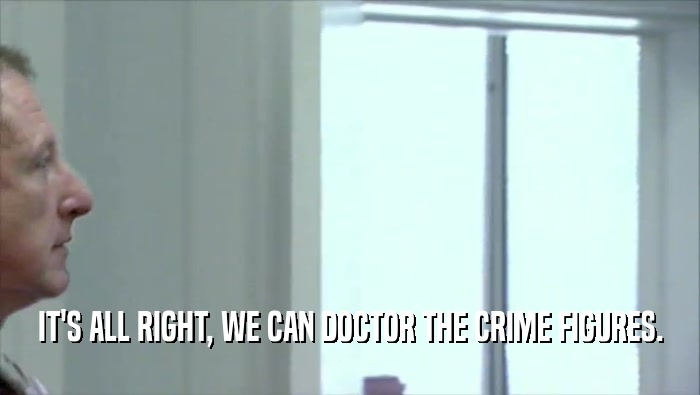 IT'S ALL RIGHT, WE CAN DOCTOR THE CRIME FIGURES.  
