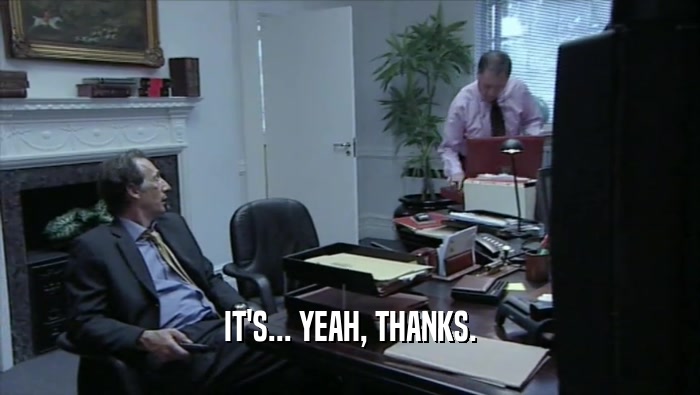 IT'S... YEAH, THANKS.  