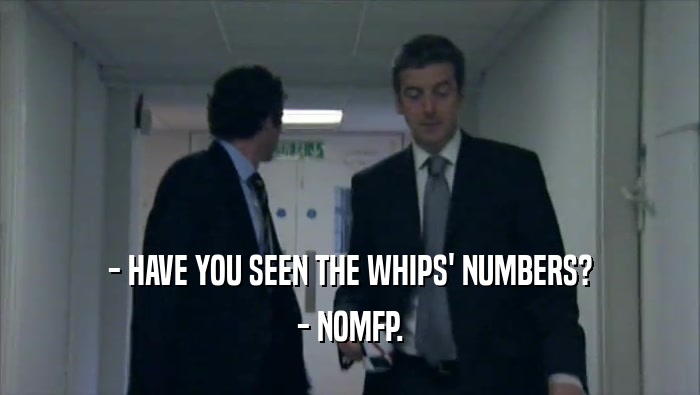 - HAVE YOU SEEN THE WHIPS' NUMBERS?
 - NOMFP.
 
