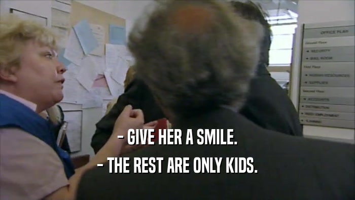 - GIVE HER A SMILE.
 - THE REST ARE ONLY KIDS.
 