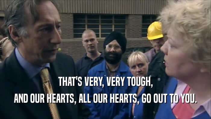 THAT'S VERY, VERY TOUGH, AND OUR HEARTS, ALL OUR HEARTS, GO OUT TO YOU. 