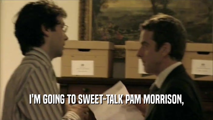 I'M GOING TO SWEET-TALK PAM MORRISON,
  