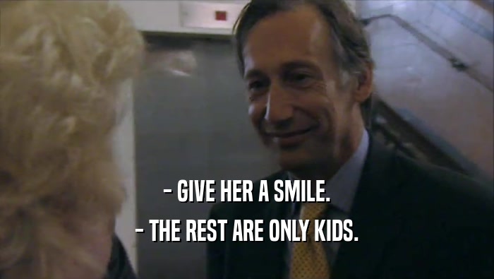 - GIVE HER A SMILE. - THE REST ARE ONLY KIDS. 