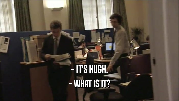 - IT'S HUGH. - WHAT IS IT? 