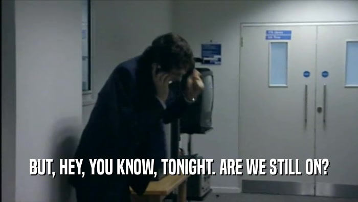BUT, HEY, YOU KNOW, TONIGHT. ARE WE STILL ON?  
