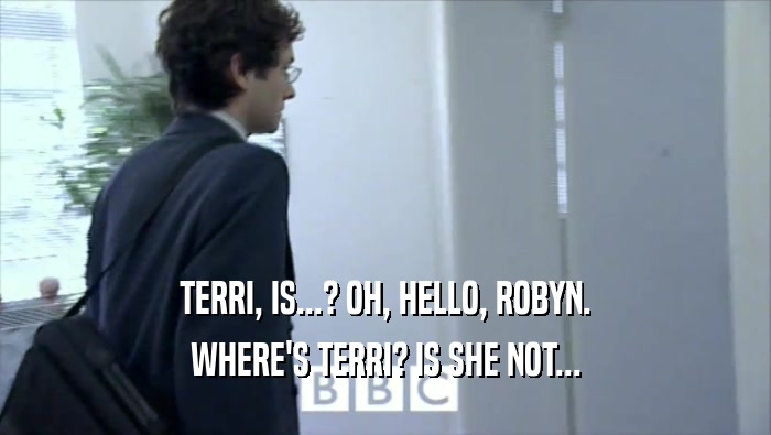 TERRI, IS...? OH, HELLO, ROBYN. WHERE'S TERRI? IS SHE NOT... 