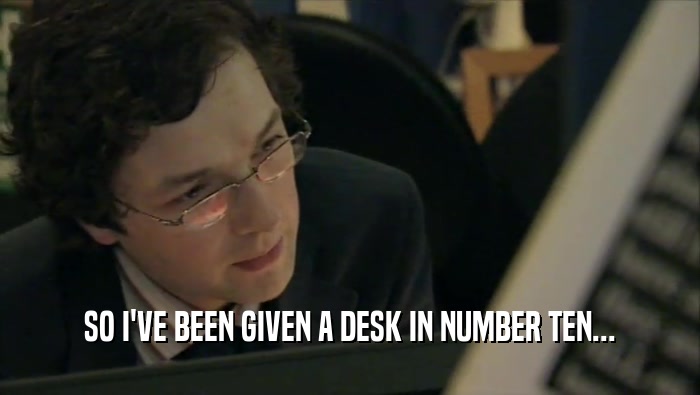 SO I'VE BEEN GIVEN A DESK IN NUMBER TEN...  