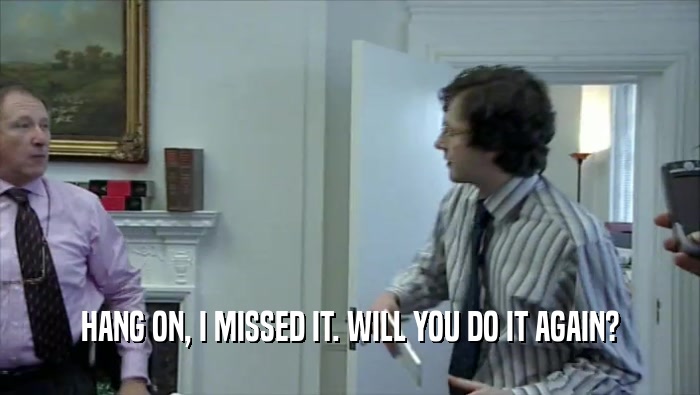 HANG ON, I MISSED IT. WILL YOU DO IT AGAIN?  