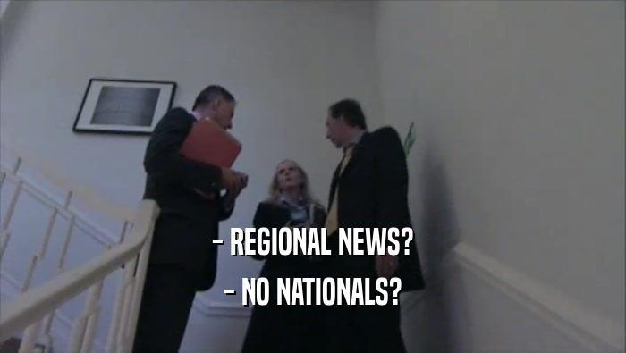 - REGIONAL NEWS? - NO NATIONALS? 