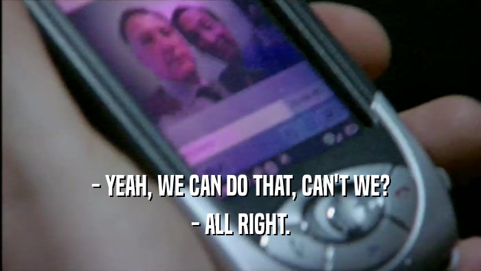 - YEAH, WE CAN DO THAT, CAN'T WE? - ALL RIGHT. 