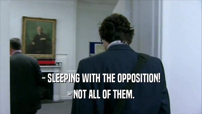 - SLEEPING WITH THE OPPOSITION!
 - NOT ALL OF THEM.
 