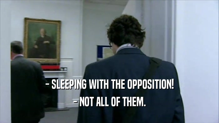 - SLEEPING WITH THE OPPOSITION! - NOT ALL OF THEM. 