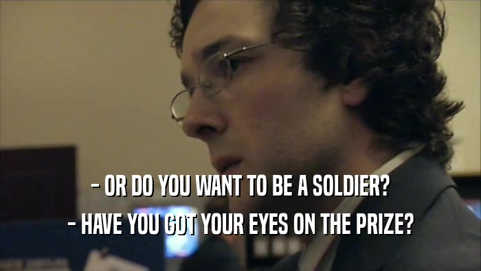 - OR DO YOU WANT TO BE A SOLDIER? - HAVE YOU GOT YOUR EYES ON THE PRIZE? 