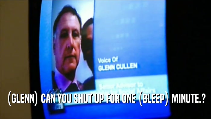 (GLENN) CAN YOU SHUT UP FOR ONE (BLEEP) MINUTE.?  