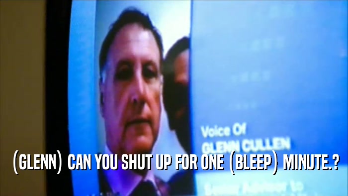 (GLENN) CAN YOU SHUT UP FOR ONE (BLEEP) MINUTE.?  
