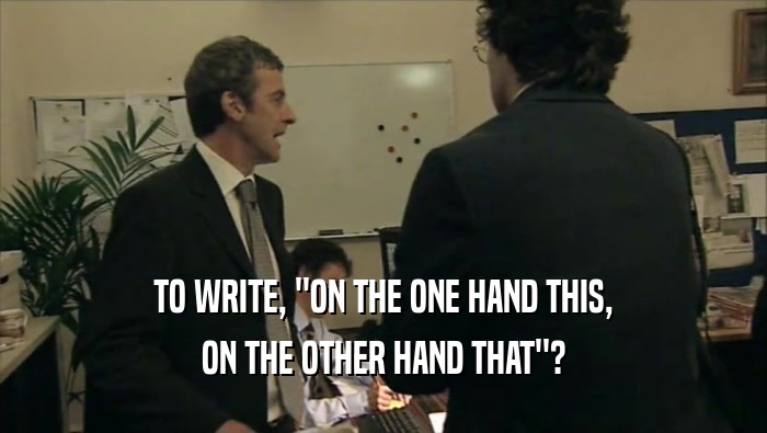 TO WRITE, ''ON THE ONE HAND THIS, ON THE OTHER HAND THAT''? 
