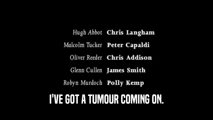 I'VE GOT A TUMOUR COMING ON.  