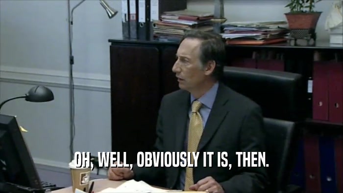 OH, WELL, OBVIOUSLY IT IS, THEN.  