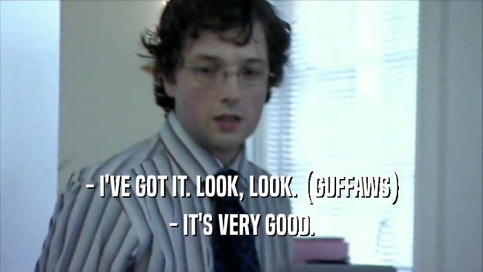 - I'VE GOT IT. LOOK, LOOK. (GUFFAWS) - IT'S VERY GOOD. 