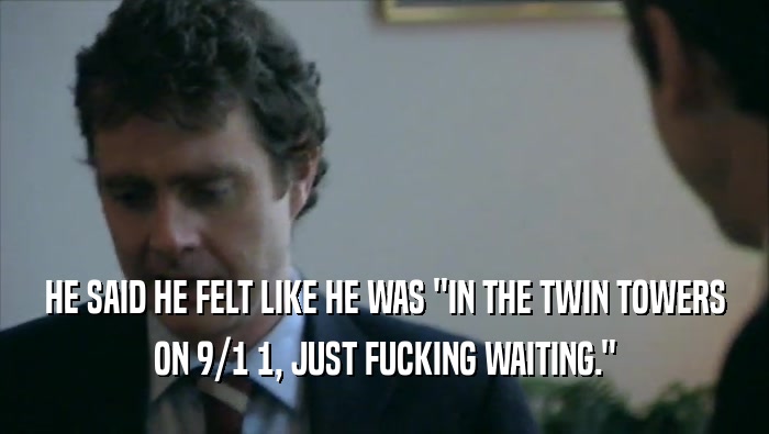 HE SAID HE FELT LIKE HE WAS ''IN THE TWIN TOWERS ON 9/1 1, JUST FUCKING WAITING.'' 