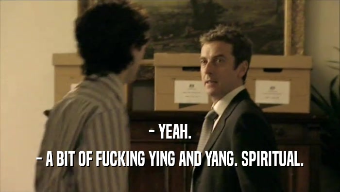- YEAH. - A BIT OF FUCKING YING AND YANG. SPIRITUAL. 