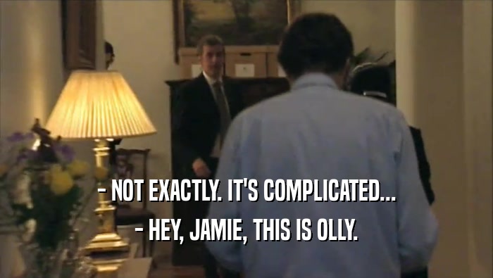 - NOT EXACTLY. IT'S COMPLICATED... - HEY, JAMIE, THIS IS OLLY. 