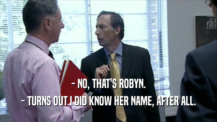 - NO, THAT'S ROBYN. - TURNS OUT I DID KNOW HER NAME, AFTER ALL. 
