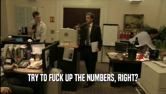 TRY TO FUCK UP THE NUMBERS, RIGHT?  
