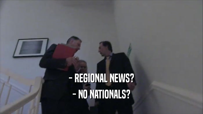 - REGIONAL NEWS? - NO NATIONALS? 
