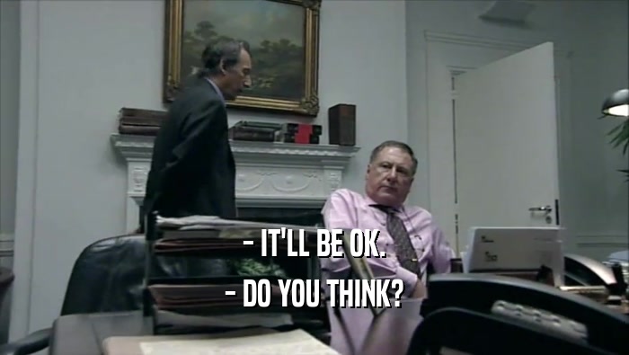 - IT'LL BE OK. - DO YOU THINK? 