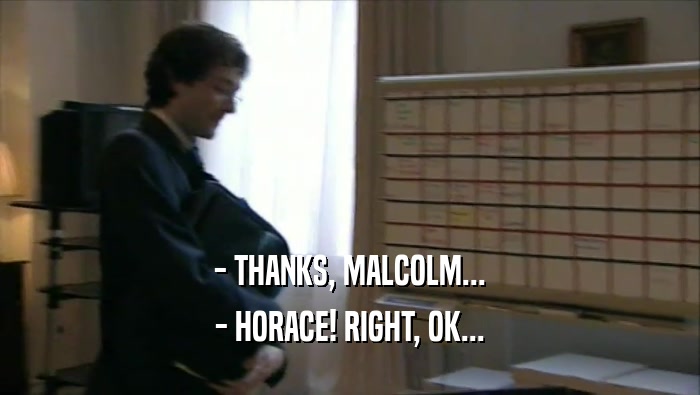 - THANKS, MALCOLM... - HORACE! RIGHT, OK... 
