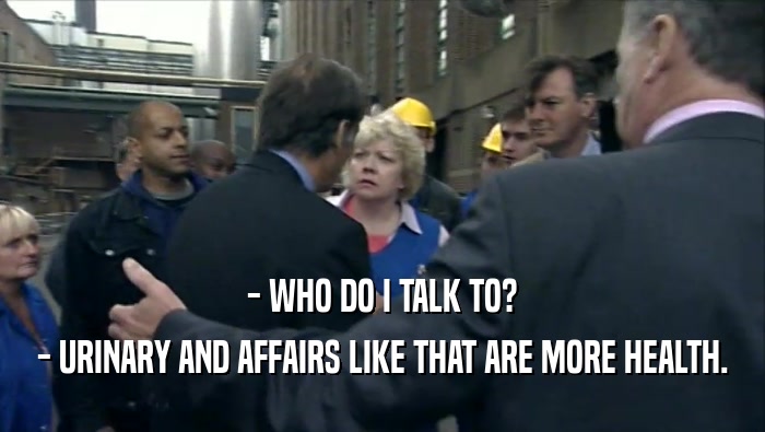- WHO DO I TALK TO? - URINARY AND AFFAIRS LIKE THAT ARE MORE HEALTH. 