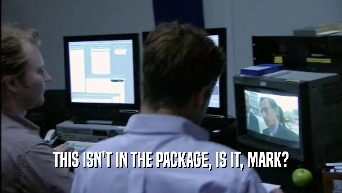 THIS ISN'T IN THE PACKAGE, IS IT, MARK?  