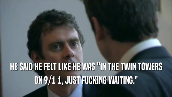 HE SAID HE FELT LIKE HE WAS ''IN THE TWIN TOWERS ON 9/1 1, JUST FUCKING WAITING.'' 
