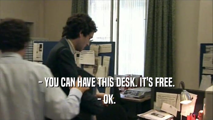 - YOU CAN HAVE THIS DESK. IT'S FREE.
 - OK.
 