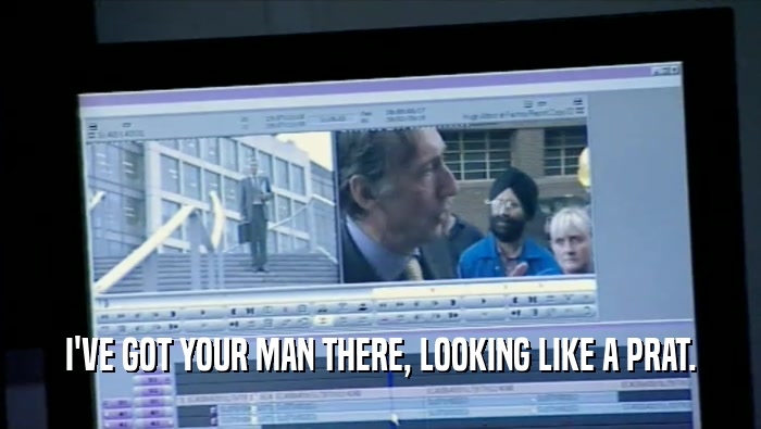 I'VE GOT YOUR MAN THERE, LOOKING LIKE A PRAT.  