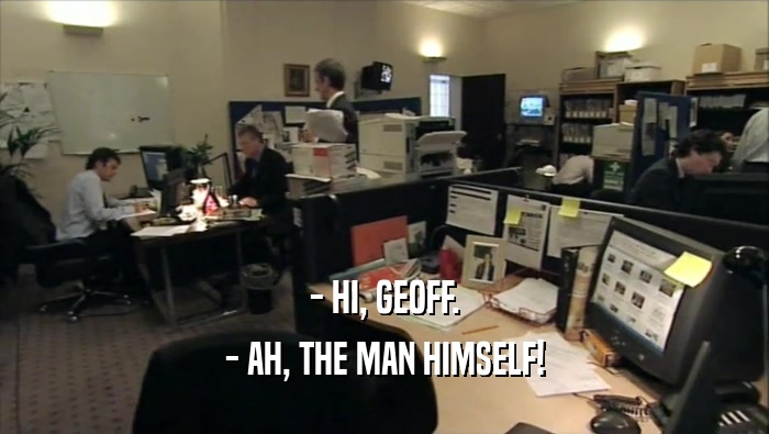 - HI, GEOFF. - AH, THE MAN HIMSELF! 