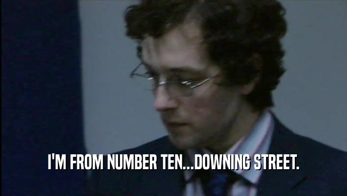 I'M FROM NUMBER TEN...DOWNING STREET.  