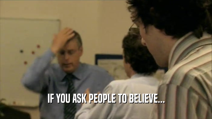 IF YOU ASK PEOPLE TO BELIEVE...  