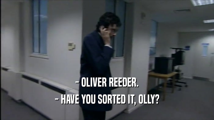 - OLIVER REEDER. - HAVE YOU SORTED IT, OLLY? 
