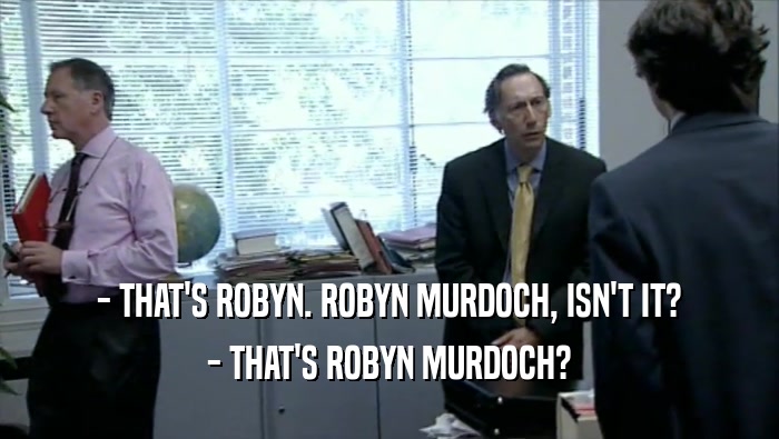 - THAT'S ROBYN. ROBYN MURDOCH, ISN'T IT?
 - THAT'S ROBYN MURDOCH?
 