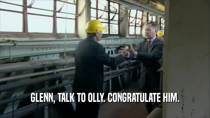 GLENN, TALK TO OLLY. CONGRATULATE HIM.  