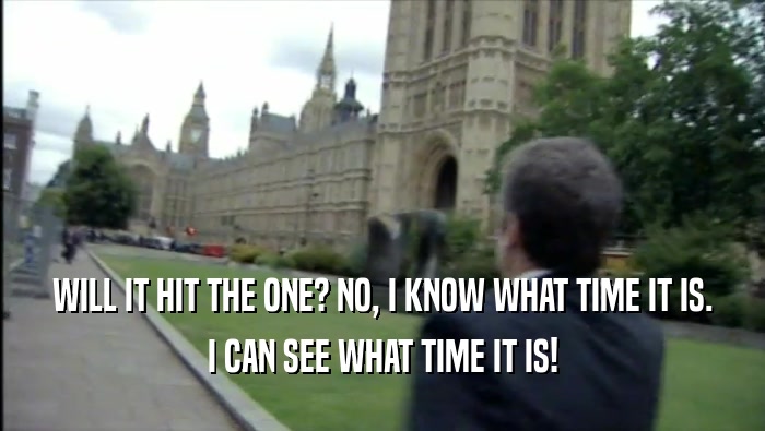 WILL IT HIT THE ONE? NO, I KNOW WHAT TIME IT IS. I CAN SEE WHAT TIME IT IS! 