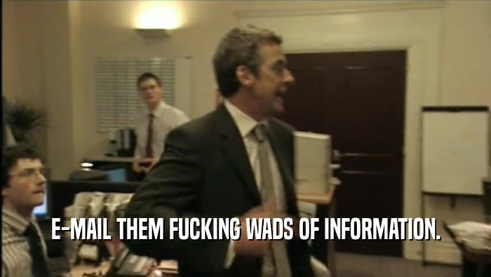 E-MAIL THEM FUCKING WADS OF INFORMATION.  