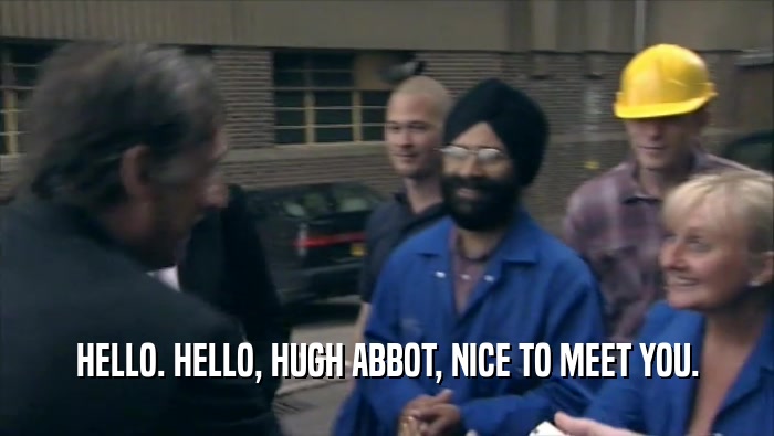 HELLO. HELLO, HUGH ABBOT, NICE TO MEET YOU.  