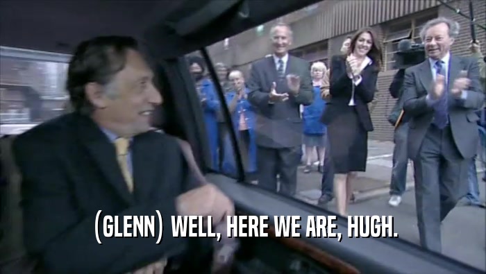 (GLENN) WELL, HERE WE ARE, HUGH.  