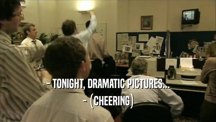 - TONIGHT, DRAMATIC PICTURES... - (CHEERING) 