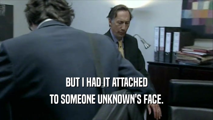 BUT I HAD IT ATTACHED TO SOMEONE UNKNOWN'S FACE. 